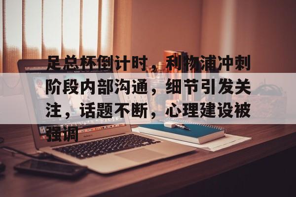 足总杯倒计时，利物浦冲刺阶段内部沟通，细节引发关注，话题不断，心理建设被强调的简单介绍