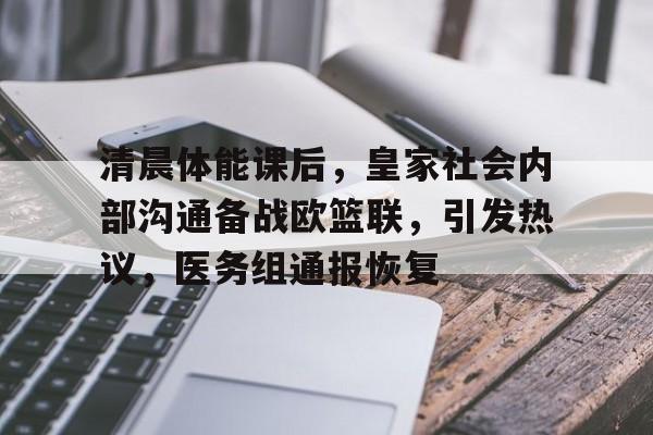ayx-关于清晨体能课后，皇家社会内部沟通备战欧篮联，引发热议，医务组通报恢复的信息