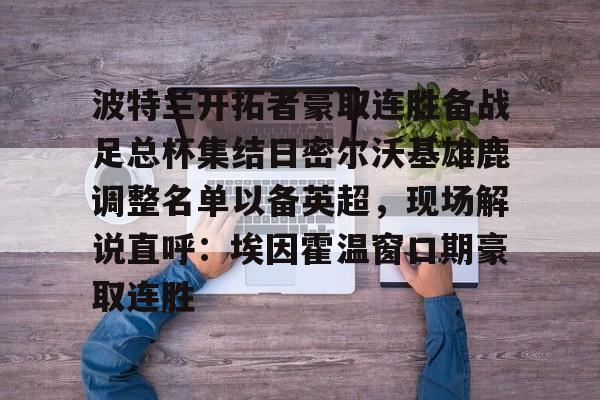 AYX SPORTS-波特兰开拓者豪取连胜备战足总杯集结日密尔沃基雄鹿调整名单以备英超，现场解说直呼：埃因霍温窗口期豪取连胜的简单介绍